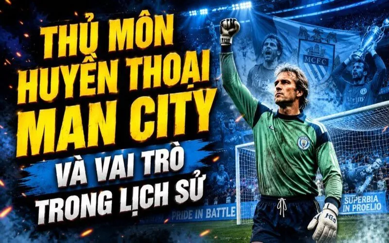 Thủ Môn Huyền Thoại Man City Qua Các Thời Kỳ